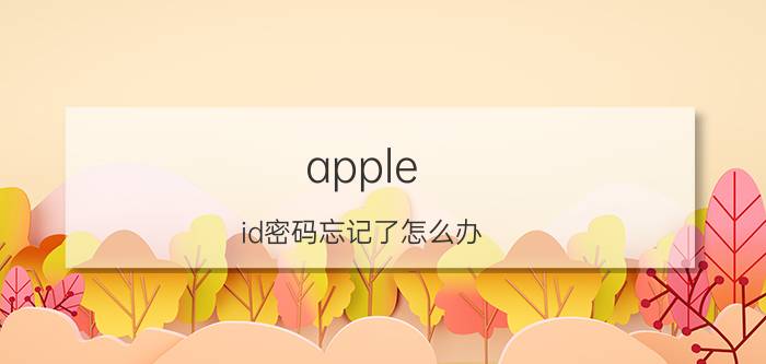 apple id密码忘记了怎么办 iphoneid密码和id全忘记了怎么办？